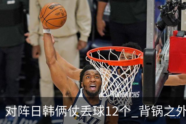 对阵日韩俩仗丢球12个 背锅之外国安门将没责任？
